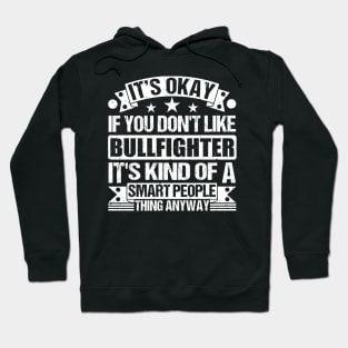 It's Okay If You Don't Like Bullfighter It's Kind Of A Smart People Thing Anyway Bullfighter Lover Hoodie